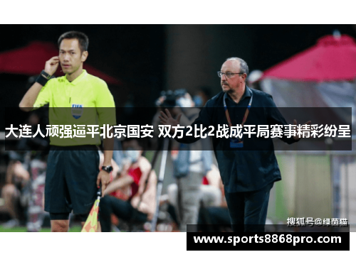 大连人顽强逼平北京国安 双方2比2战成平局赛事精彩纷呈