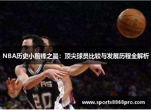 NBA历史小前锋之最：顶尖球员比较与发展历程全解析