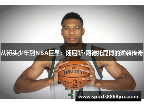 从街头少年到NBA巨星：扬尼斯·阿德托昆博的逆袭传奇