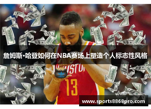 詹姆斯·哈登如何在NBA赛场上塑造个人标志性风格