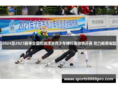 2024至2025赛季全国短道速滑青少年锦标赛激情开赛 助力新星崛起