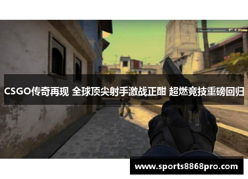 CSGO传奇再现 全球顶尖射手激战正酣 超燃竞技重磅回归