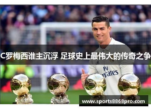 C罗梅西谁主沉浮 足球史上最伟大的传奇之争