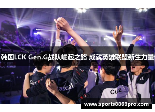 韩国LCK Gen.G战队崛起之路 成就英雄联盟新生力量