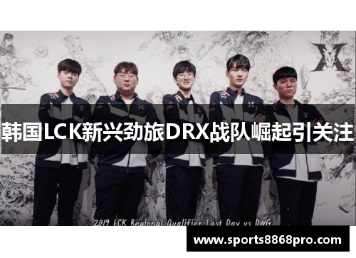 韩国LCK新兴劲旅DRX战队崛起引关注