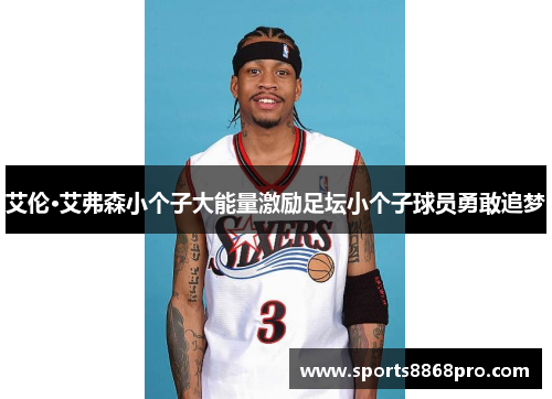 艾伦·艾弗森小个子大能量激励足坛小个子球员勇敢追梦