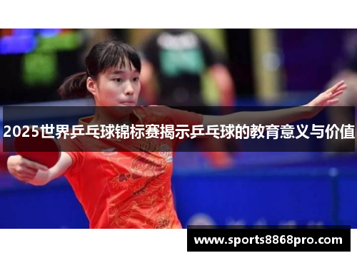 2025世界乒乓球锦标赛揭示乒乓球的教育意义与价值