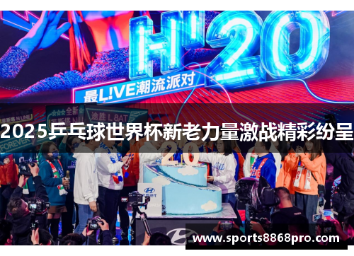 2025乒乓球世界杯新老力量激战精彩纷呈