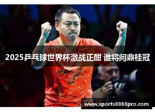 2025乒乓球世界杯激战正酣 谁将问鼎桂冠