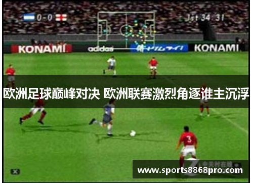 欧洲足球巅峰对决 欧洲联赛激烈角逐谁主沉浮