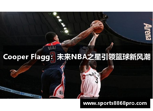 Cooper Flagg：未来NBA之星引领篮球新风潮