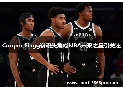 Cooper Flagg崭露头角成NBA未来之星引关注