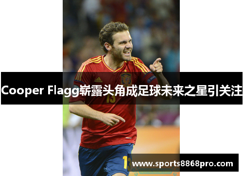 Cooper Flagg崭露头角成足球未来之星引关注
