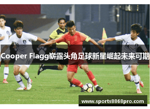 Cooper Flagg崭露头角足球新星崛起未来可期