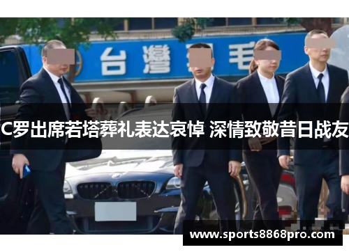 C罗出席若塔葬礼表达哀悼 深情致敬昔日战友