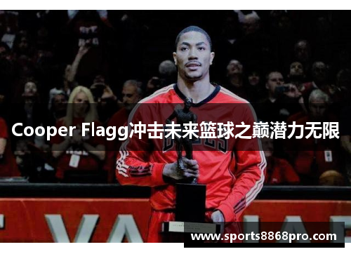Cooper Flagg冲击未来篮球之巅潜力无限