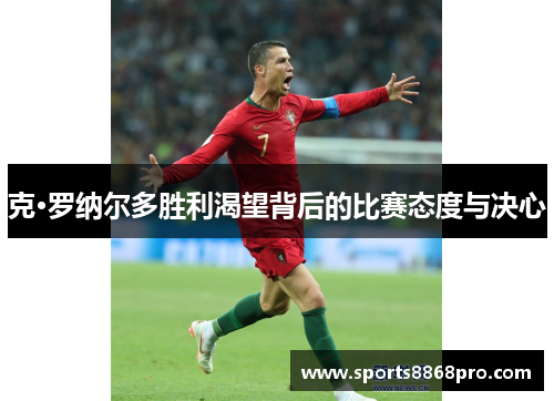 克·罗纳尔多胜利渴望背后的比赛态度与决心