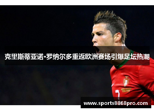 克里斯蒂亚诺·罗纳尔多重返欧洲赛场引爆足坛热潮