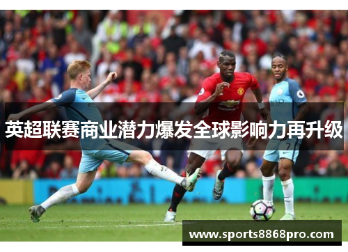 英超联赛商业潜力爆发全球影响力再升级