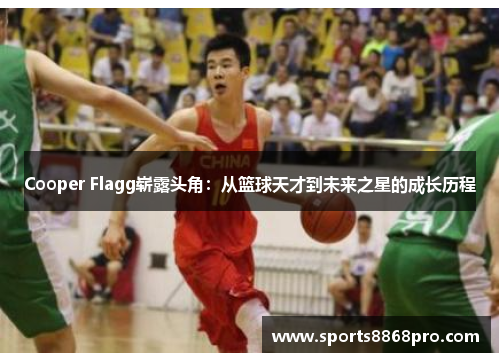 Cooper Flagg崭露头角：从篮球天才到未来之星的成长历程