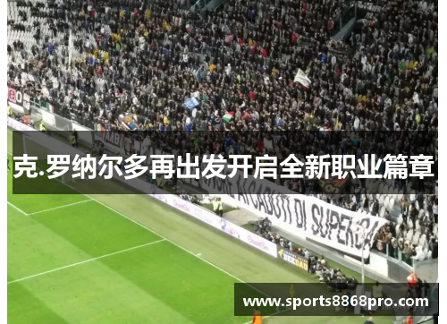 克.罗纳尔多再出发开启全新职业篇章