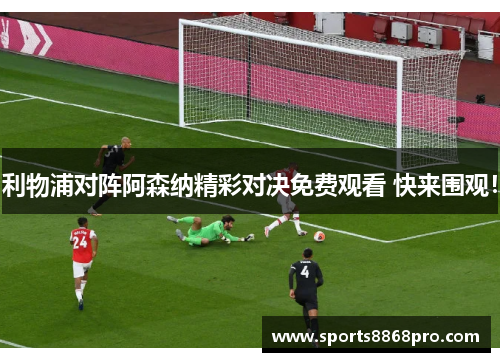 利物浦对阵阿森纳精彩对决免费观看 快来围观！