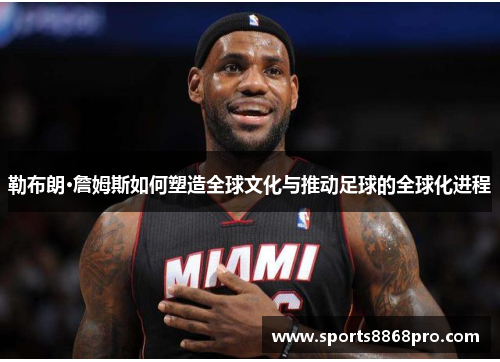 勒布朗·詹姆斯如何塑造全球文化与推动足球的全球化进程