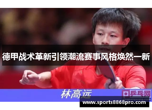德甲战术革新引领潮流赛事风格焕然一新