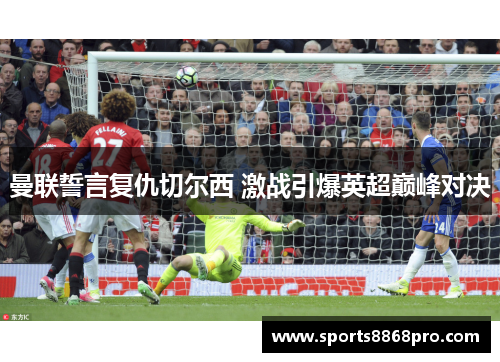 曼联誓言复仇切尔西 激战引爆英超巅峰对决